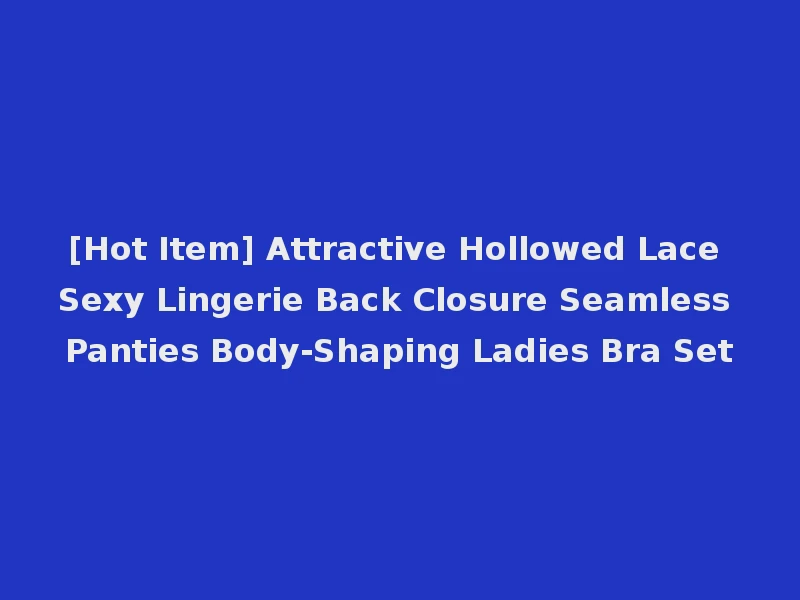 [Hot Item] Attractive Hollowed Lace Sexy Lingerie Back Closure Seamless Panties Body-Shaping Ladies Bra Set
