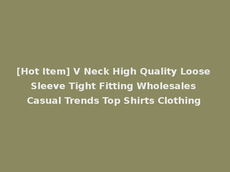 [Hot Item] V Neck High Quality Loose Sleeve Tight Fitting Wholesales Casual Trends Top Shirts Clothing