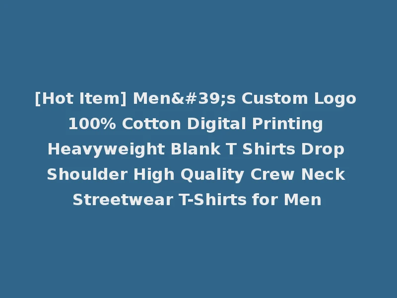[Hot Item] Men's Custom Logo 100% Cotton Digital Printing Heavyweight Blank T Shirts Drop Shoulder High Quality Crew Neck Streetwear T-Shirts for Men