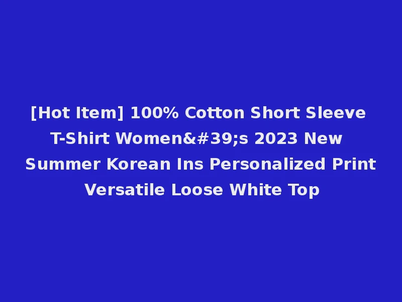 [Hot Item] 100% Cotton Short Sleeve T-Shirt Women's 2023 New Summer Korean Ins Personalized Print Versatile Loose White Top