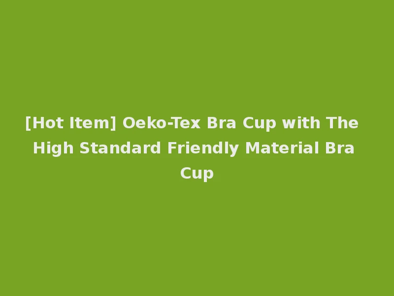 [Hot Item] Oeko-Tex Bra Cup with The High Standard Friendly Material Bra Cup