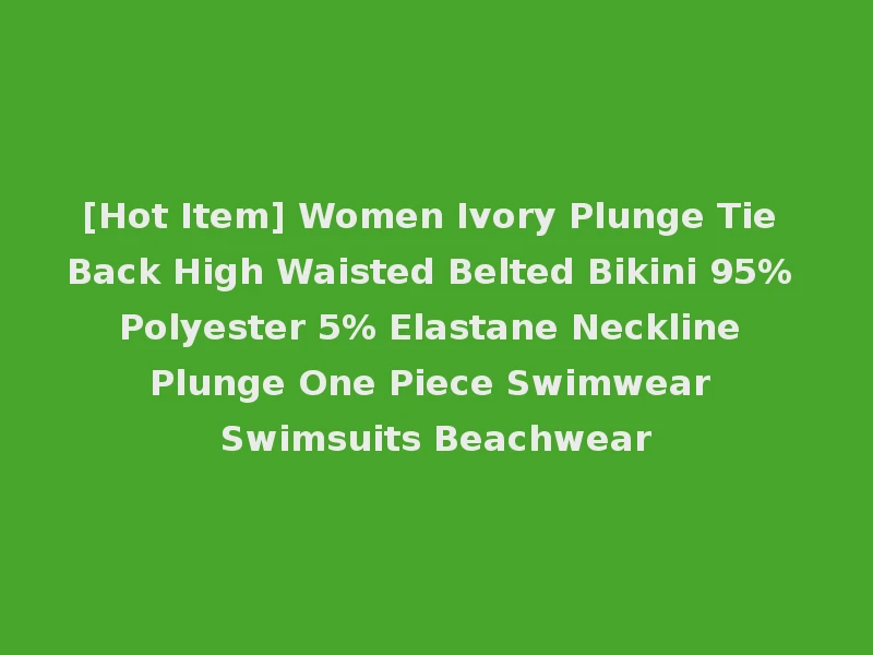 [Hot Item] Women Ivory Plunge Tie Back High Waisted Belted Bikini 95% Polyester 5% Elastane Neckline Plunge One Piece Swimwear Swimsuits Beachwear
