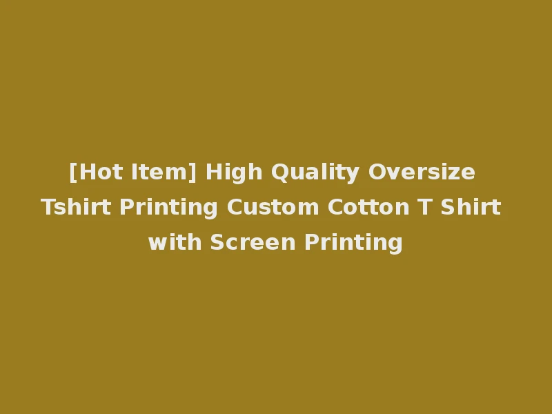 [Hot Item] High Quality Oversize Tshirt Printing Custom Cotton T Shirt with Screen Printing