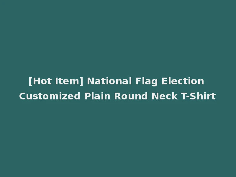 [Hot Item] National Flag Election Customized Plain Round Neck T-Shirt