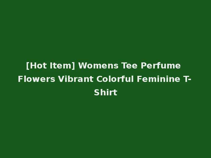 [Hot Item] Womens Tee Perfume Flowers Vibrant Colorful Feminine T-Shirt