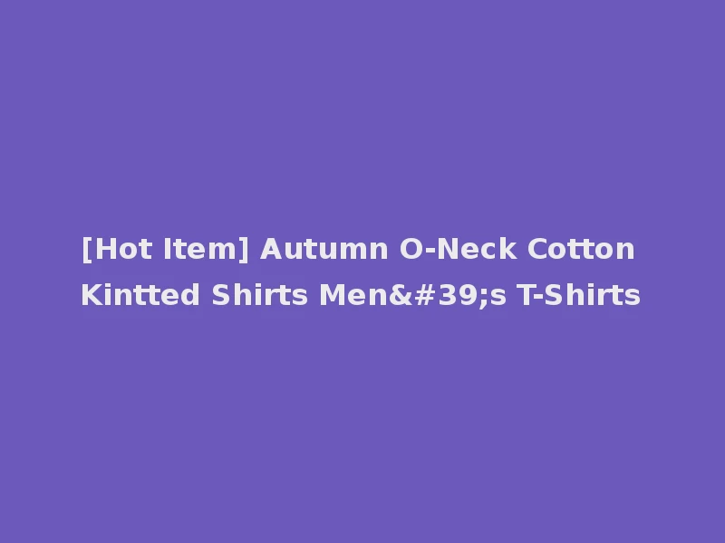 [Hot Item] Autumn O-Neck Cotton Kintted Shirts Men's T-Shirts