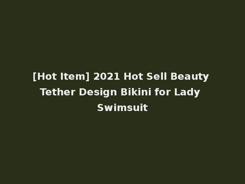 [Hot Item] 2021 Hot Sell Beauty Tether Design Bikini for Lady Swimsuit