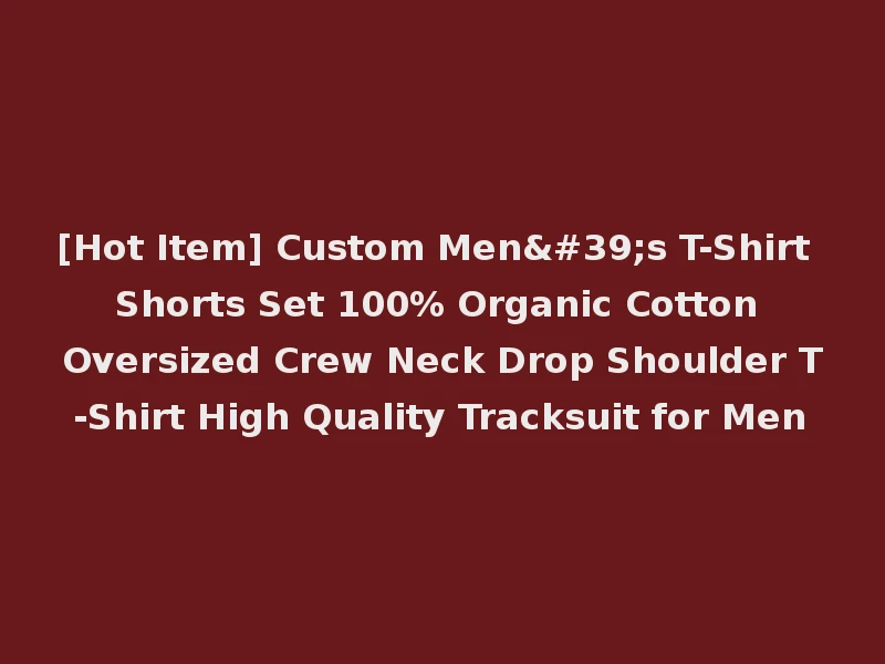 [Hot Item] Custom Men's T-Shirt Shorts Set 100% Organic Cotton Oversized Crew Neck Drop Shoulder T-Shirt High Quality Tracksuit for Men