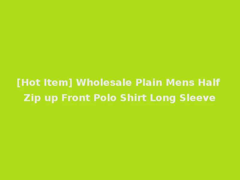 [Hot Item] Wholesale Plain Mens Half Zip up Front Polo Shirt Long Sleeve