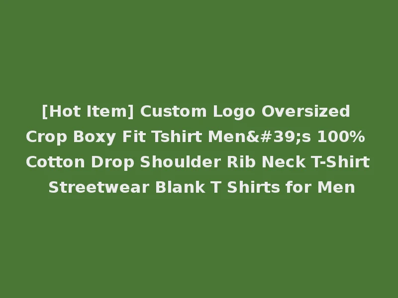 [Hot Item] Custom Logo Oversized Crop Boxy Fit Tshirt Men's 100% Cotton Drop Shoulder Rib Neck T-Shirt Streetwear Blank T Shirts for Men