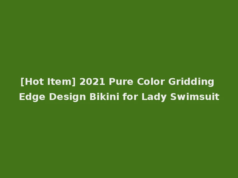 [Hot Item] 2021 Pure Color Gridding Edge Design Bikini for Lady Swimsuit