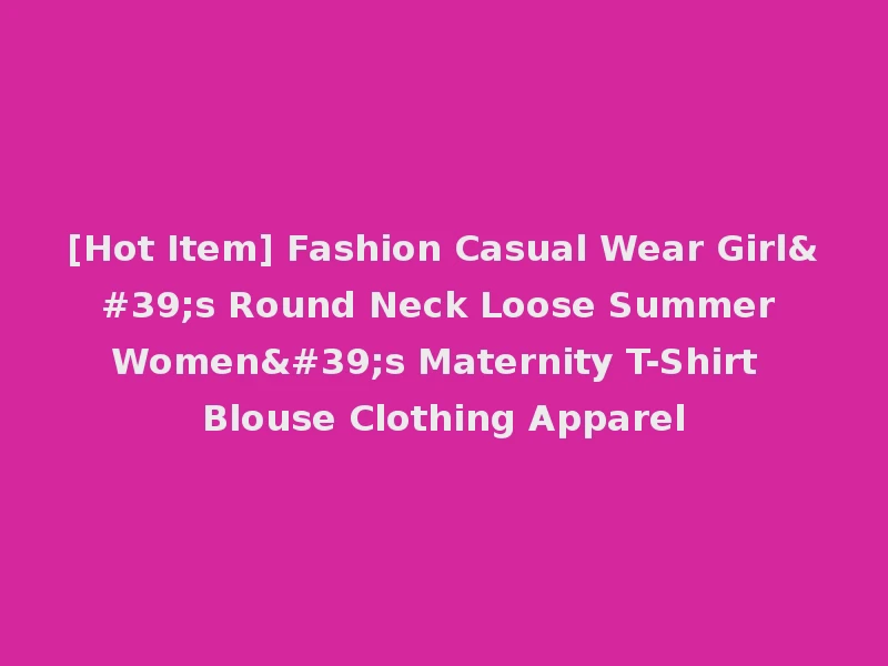 [Hot Item] Fashion Casual Wear Girl's Round Neck Loose Summer Women's Maternity T-Shirt Blouse Clothing Apparel
