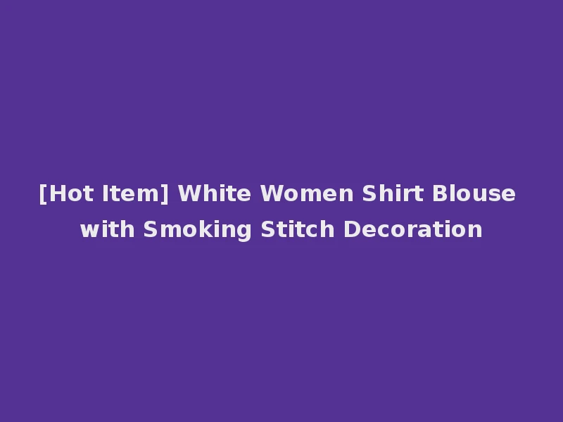 [Hot Item] White Women Shirt Blouse with Smoking Stitch Decoration