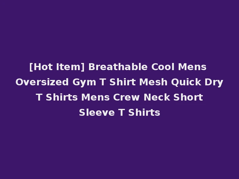 [Hot Item] Breathable Cool Mens Oversized Gym T Shirt Mesh Quick Dry T Shirts Mens Crew Neck Short Sleeve T Shirts