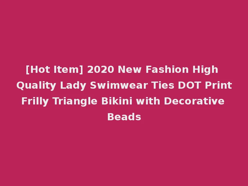 [Hot Item] 2020 New Fashion High Quality Lady Swimwear Ties DOT Print Frilly Triangle Bikini with Decorative Beads