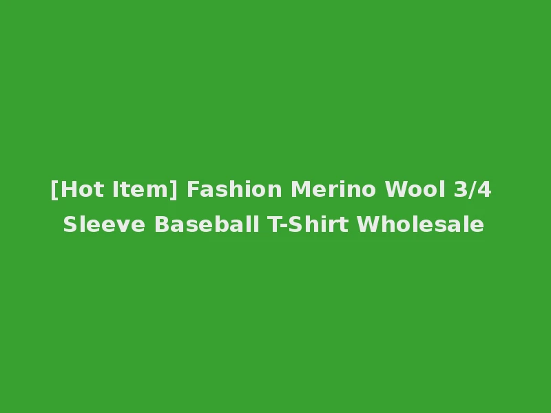 [Hot Item] Fashion Merino Wool 3/4 Sleeve Baseball T-Shirt Wholesale