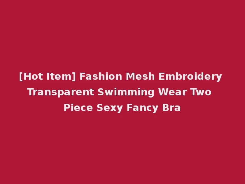 [Hot Item] Fashion Mesh Embroidery Transparent Swimming Wear Two Piece Sexy Fancy Bra