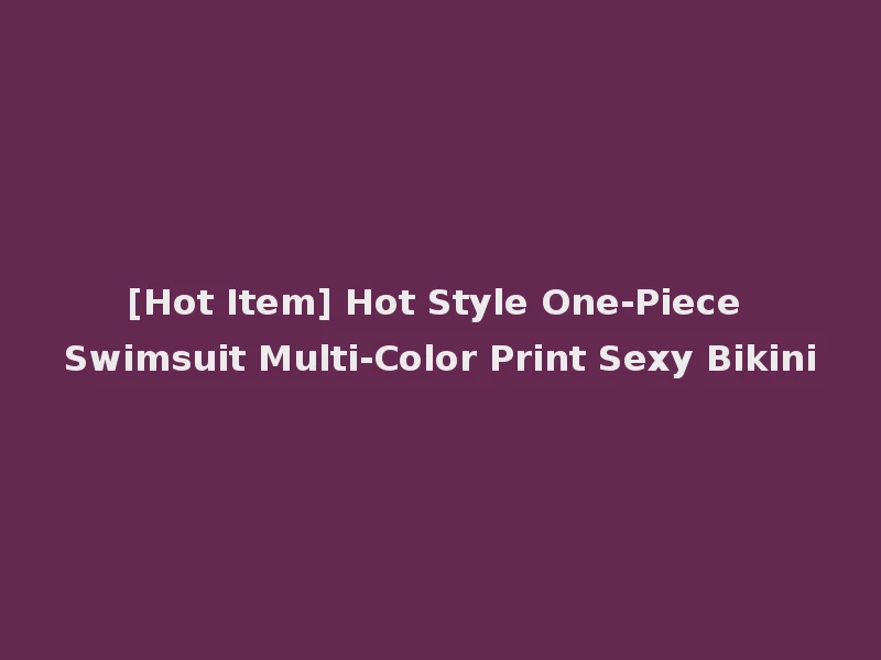 [Hot Item] Hot Style One-Piece Swimsuit Multi-Color Print Sexy Bikini