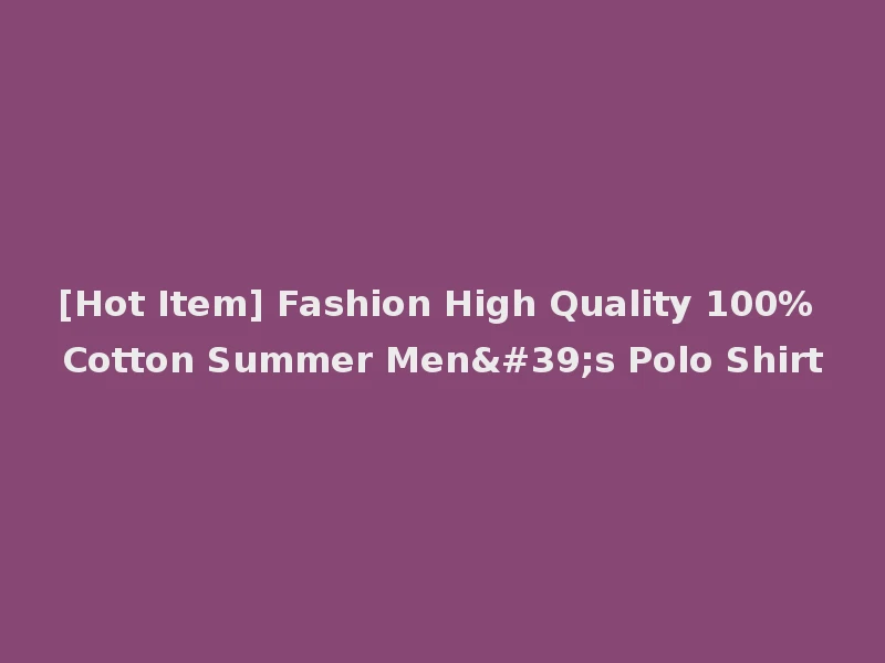 [Hot Item] Fashion High Quality 100% Cotton Summer Men's Polo Shirt