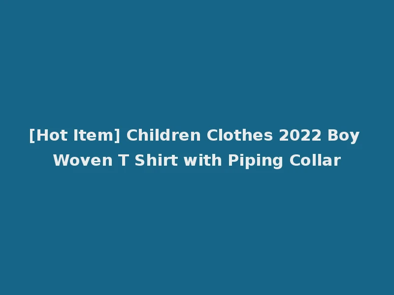 [Hot Item] Children Clothes 2022 Boy Woven T Shirt with Piping Collar
