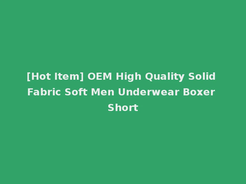 [Hot Item] OEM High Quality Solid Fabric Soft Men Underwear Boxer Short