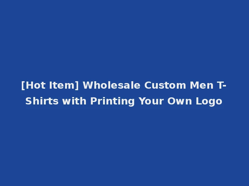 [Hot Item] Wholesale Custom Men T-Shirts with Printing Your Own Logo