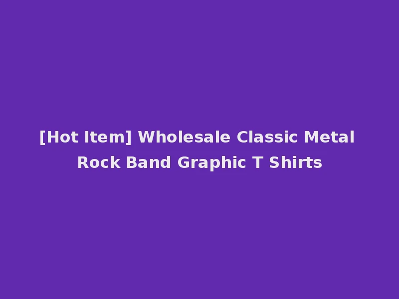[Hot Item] Wholesale Classic Metal Rock Band Graphic T Shirts