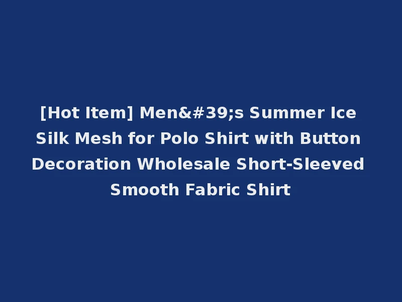 [Hot Item] Men's Summer Ice Silk Mesh for Polo Shirt with Button Decoration Wholesale Short-Sleeved Smooth Fabric Shirt