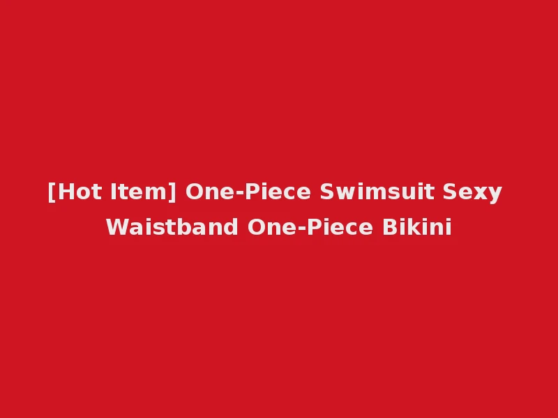 [Hot Item] One-Piece Swimsuit Sexy Waistband One-Piece Bikini