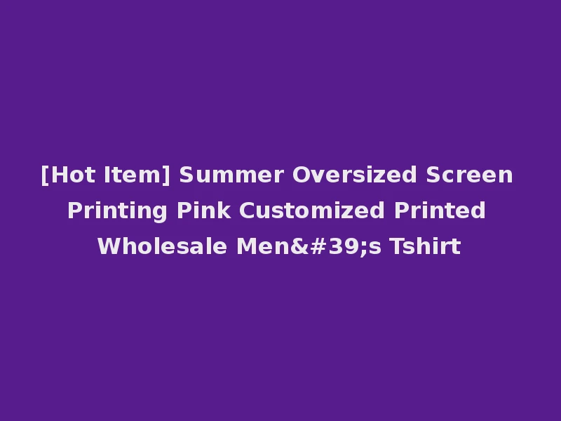 [Hot Item] Summer Oversized Screen Printing Pink Customized Printed Wholesale Men's Tshirt