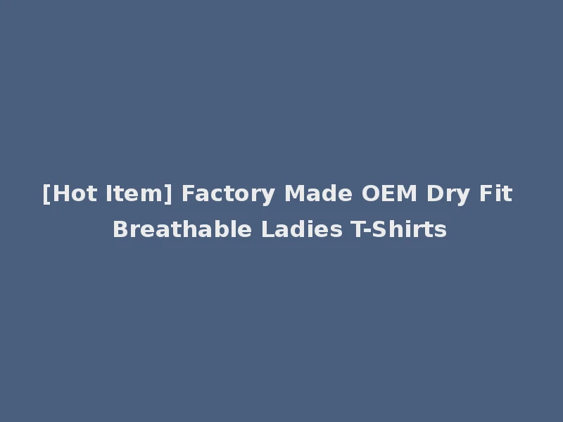 [Hot Item] Factory Made OEM Dry Fit Breathable Ladies T-Shirts