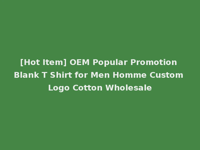 [Hot Item] OEM Popular Promotion Blank T Shirt for Men Homme Custom Logo Cotton Wholesale