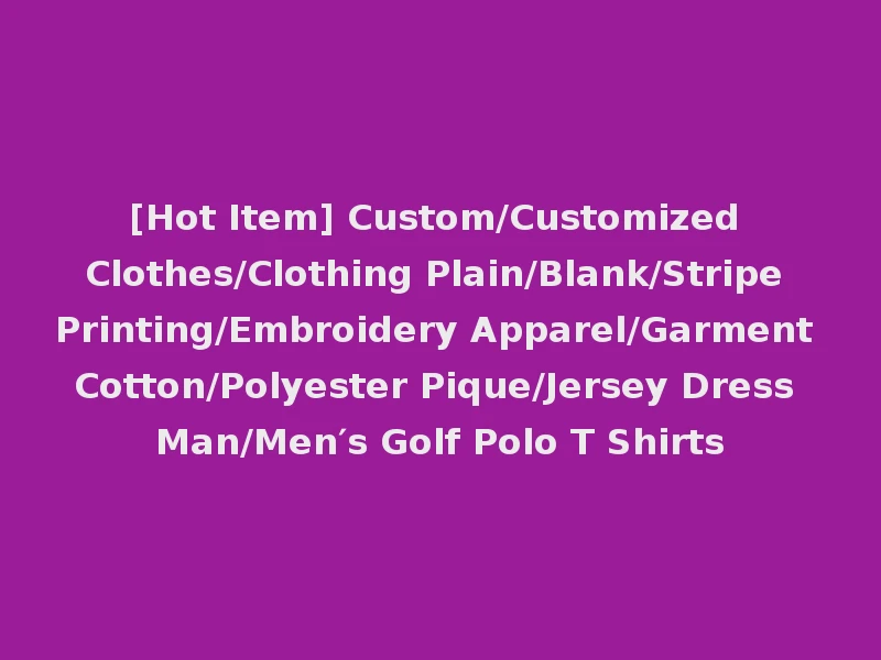 [Hot Item] Custom/Customized Clothes/Clothing Plain/Blank/Stripe Printing/Embroidery Apparel/Garment Cotton/Polyester Pique/Jersey Dress Man/Men′s Golf Polo T Shirts