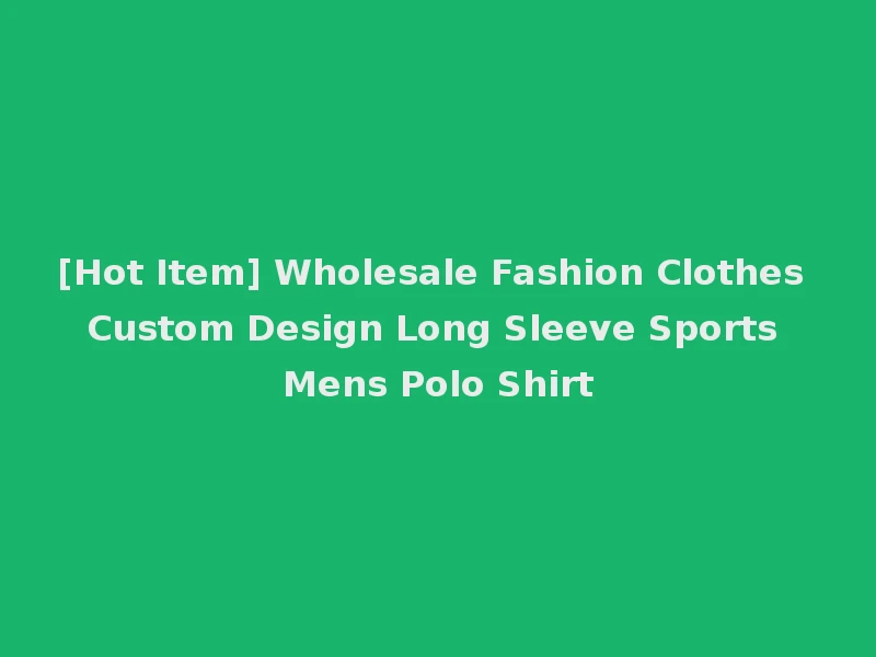 [Hot Item] Wholesale Fashion Clothes Custom Design Long Sleeve Sports Mens Polo Shirt