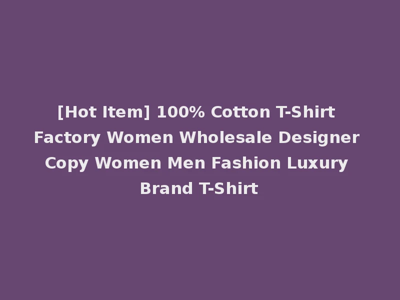 [Hot Item] 100% Cotton T-Shirt Factory Women Wholesale Designer Copy Women Men Fashion Luxury Brand T-Shirt