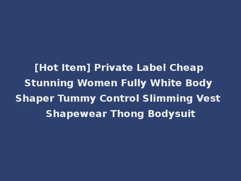 [Hot Item] Private Label Cheap Stunning Women Fully White Body Shaper Tummy Control Slimming Vest Shapewear Thong Bodysuit