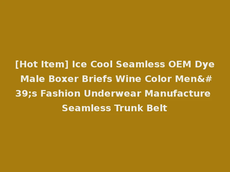 [Hot Item] Ice Cool Seamless OEM Dye Male Boxer Briefs Wine Color Men's Fashion Underwear Manufacture Seamless Trunk Belt