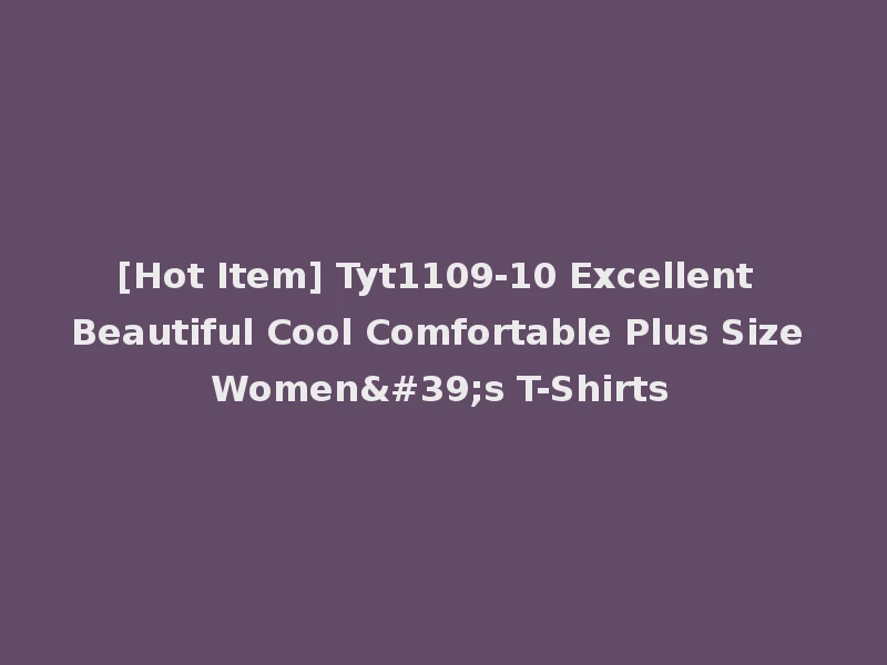 [Hot Item] Tyt1109-10 Excellent Beautiful Cool Comfortable Plus Size Women's T-Shirts