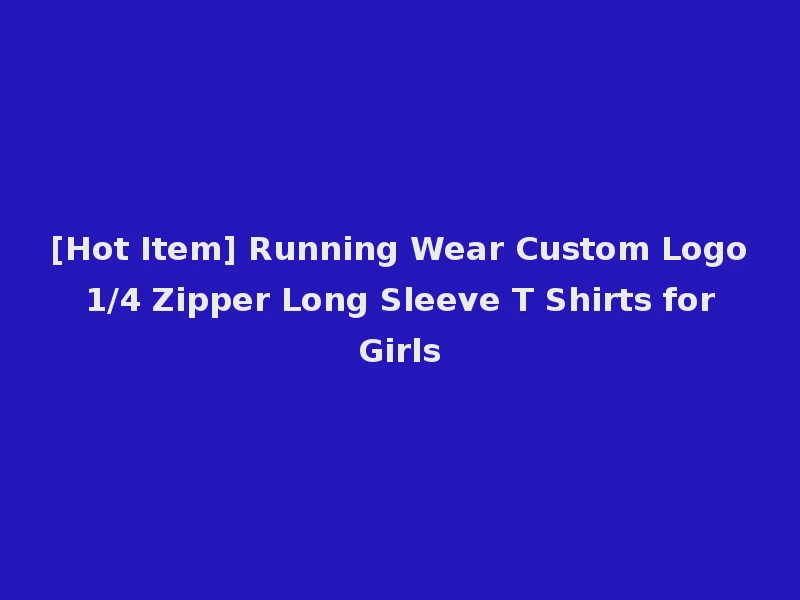 [Hot Item] Running Wear Custom Logo 1/4 Zipper Long Sleeve T Shirts for Girls