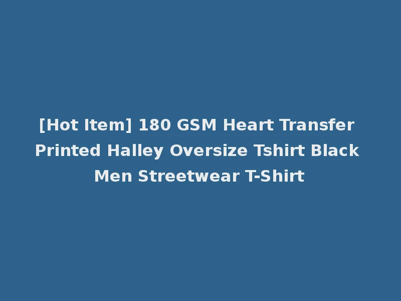 [Hot Item] 180 GSM Heart Transfer Printed Halley Oversize Tshirt Black Men Streetwear T-Shirt