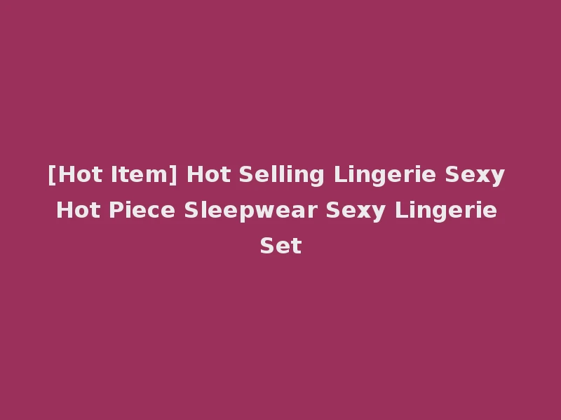 [Hot Item] Hot Selling Lingerie Sexy Hot Piece Sleepwear Sexy Lingerie Set