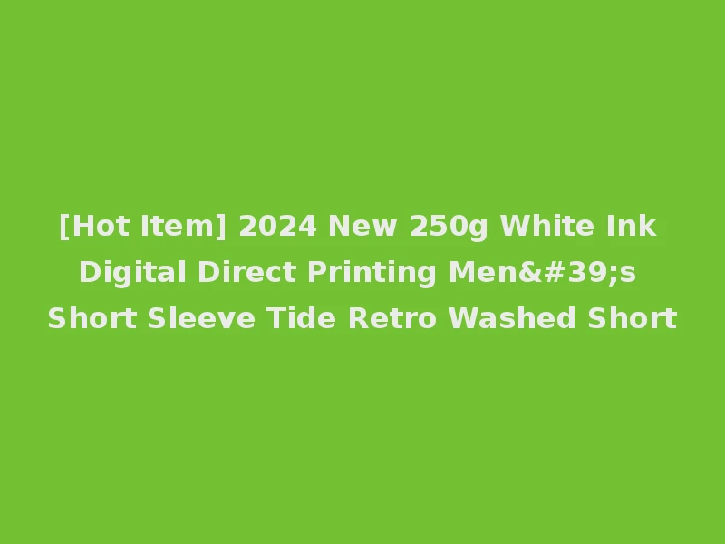 [Hot Item] 2024 New 250g White Ink Digital Direct Printing Men's Short Sleeve Tide Retro Washed Short