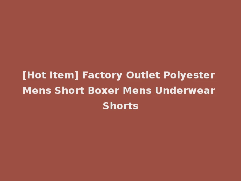 [Hot Item] Factory Outlet Polyester Mens Short Boxer Mens Underwear Shorts