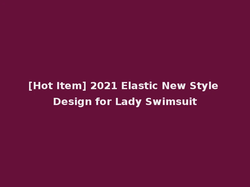 [Hot Item] 2021 Elastic New Style Design for Lady Swimsuit
