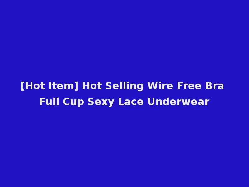[Hot Item] Hot Selling Wire Free Bra Full Cup Sexy Lace Underwear