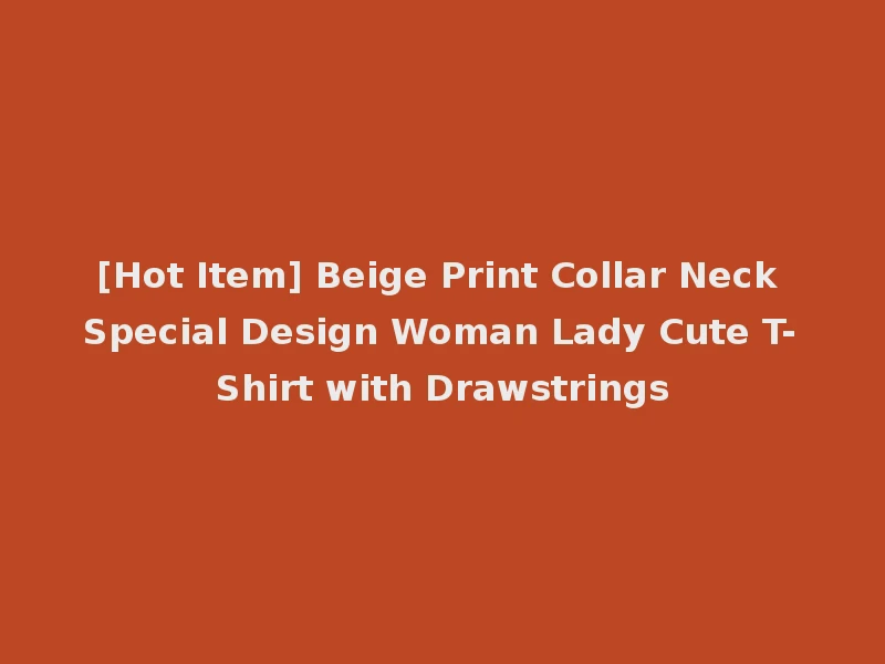 [Hot Item] Beige Print Collar Neck Special Design Woman Lady Cute T-Shirt with Drawstrings