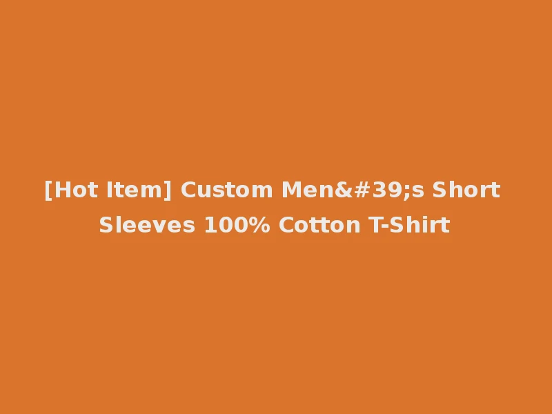 [Hot Item] Custom Men's Short Sleeves 100% Cotton T-Shirt