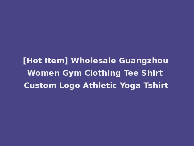 [Hot Item] Wholesale Guangzhou Women Gym Clothing Tee Shirt Custom Logo Athletic Yoga Tshirt