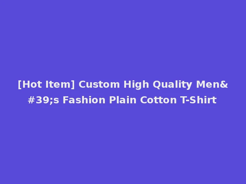 [Hot Item] Custom High Quality Men's Fashion Plain Cotton T-Shirt