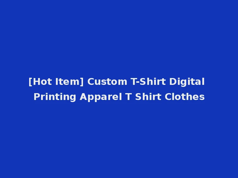 [Hot Item] Custom T-Shirt Digital Printing Apparel T Shirt Clothes